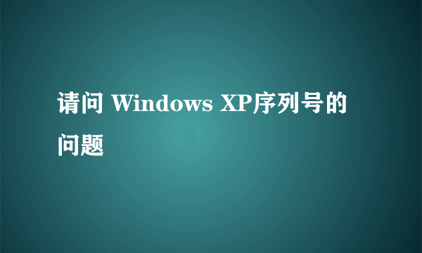 请问 Windows XP序列号的问题