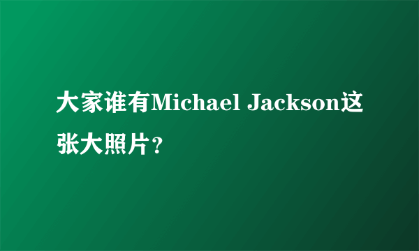 大家谁有Michael Jackson这张大照片？