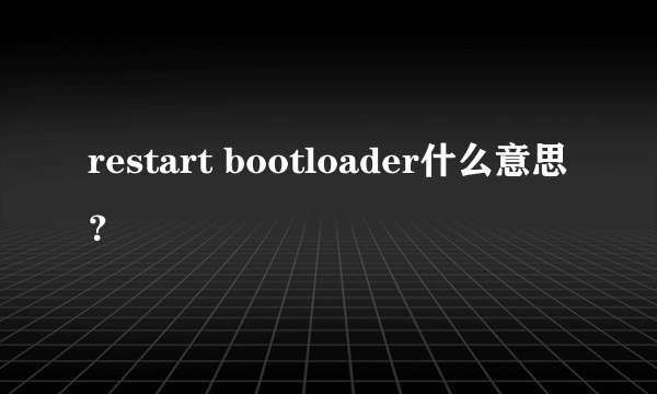 restart bootloader什么意思？