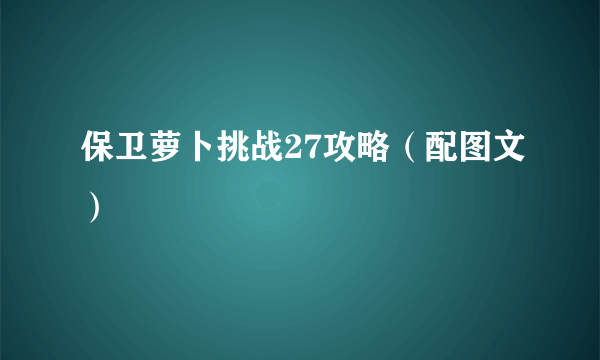 保卫萝卜挑战27攻略（配图文）