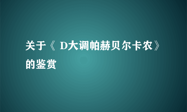 关于《 D大调帕赫贝尔卡农》的鉴赏