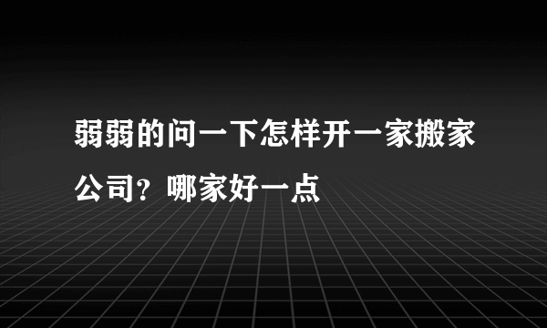 弱弱的问一下怎样开一家搬家公司？哪家好一点