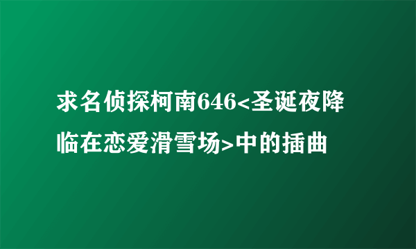 求名侦探柯南646<圣诞夜降临在恋爱滑雪场>中的插曲