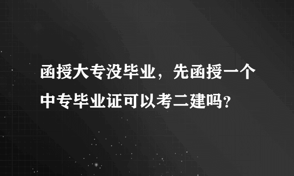 函授大专没毕业，先函授一个中专毕业证可以考二建吗？