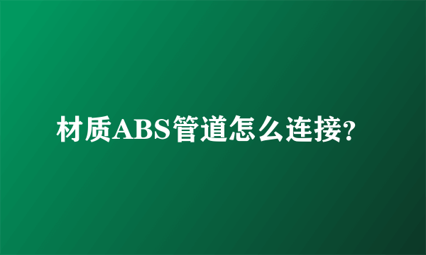 材质ABS管道怎么连接？