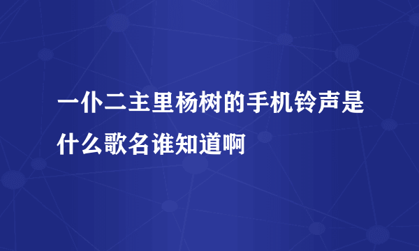 一仆二主里杨树的手机铃声是什么歌名谁知道啊