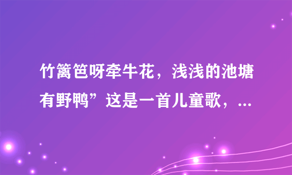 竹篱笆呀牵牛花，浅浅的池塘有野鸭”这是一首儿童歌，寻找它的歌名？