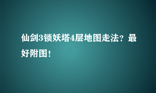 仙剑3锁妖塔4层地图走法？最好附图！