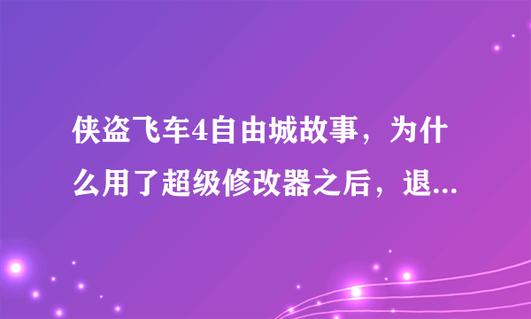 侠盗飞车4自由城故事，为什么用了超级修改器之后，退出在进入就闪退，没用修改器之前不会闪退？