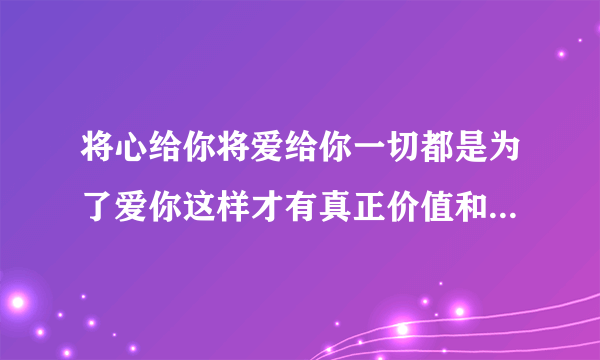 将心给你将爱给你一切都是为了爱你这样才有真正价值和意义是基督教哪首赞美诗歌？