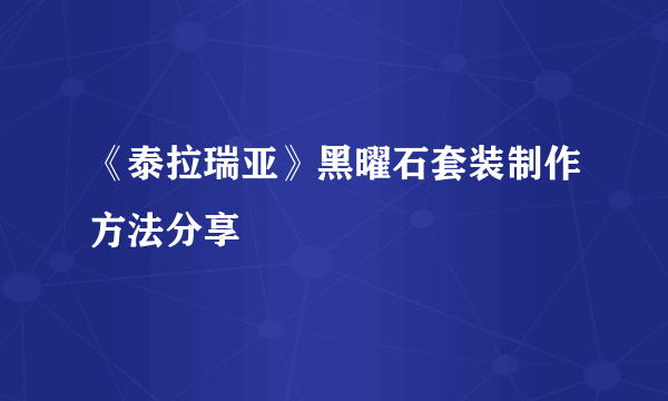 《泰拉瑞亚》黑曜石套装制作方法分享