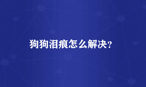 狗狗泪痕怎么解决？