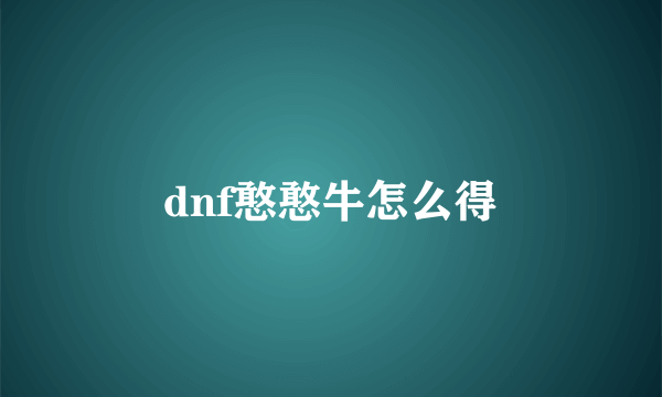 dnf憨憨牛怎么得