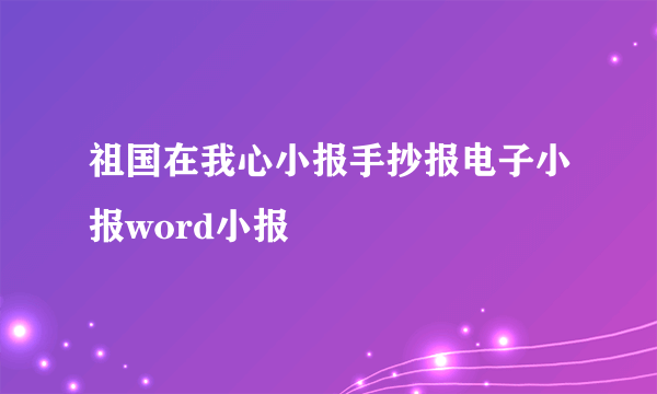 祖国在我心小报手抄报电子小报word小报