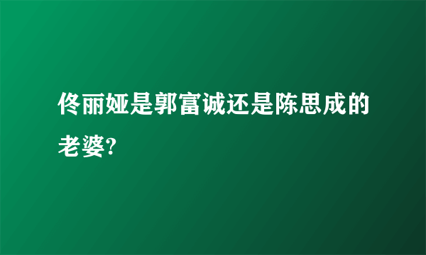 佟丽娅是郭富诚还是陈思成的老婆?