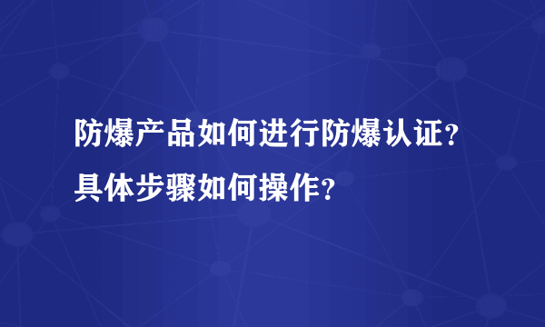 防爆产品如何进行防爆认证？具体步骤如何操作？