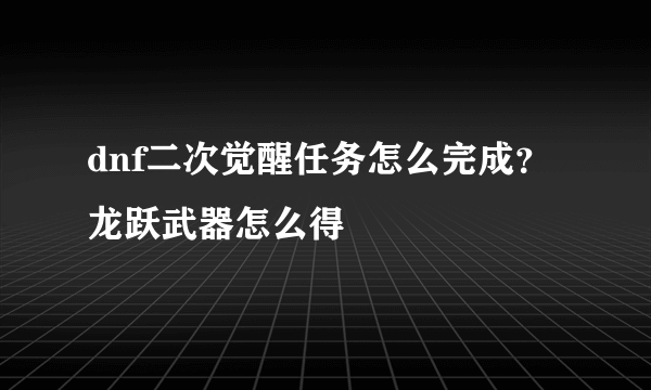 dnf二次觉醒任务怎么完成？龙跃武器怎么得