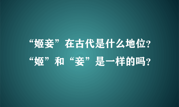 “姬妾”在古代是什么地位？“姬”和“妾”是一样的吗？