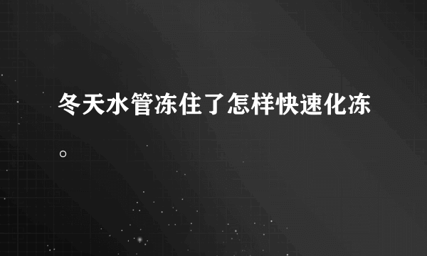 冬天水管冻住了怎样快速化冻。