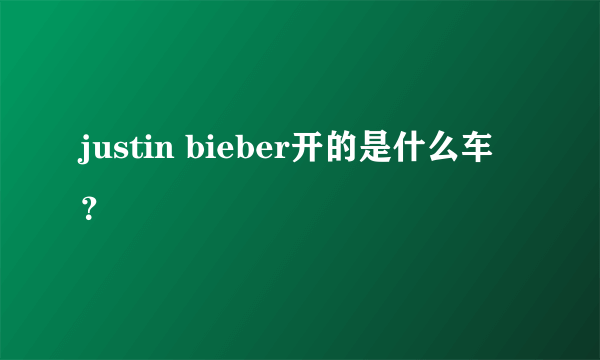 justin bieber开的是什么车？