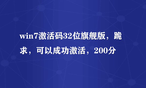 win7激活码32位旗舰版，跪求，可以成功激活，200分