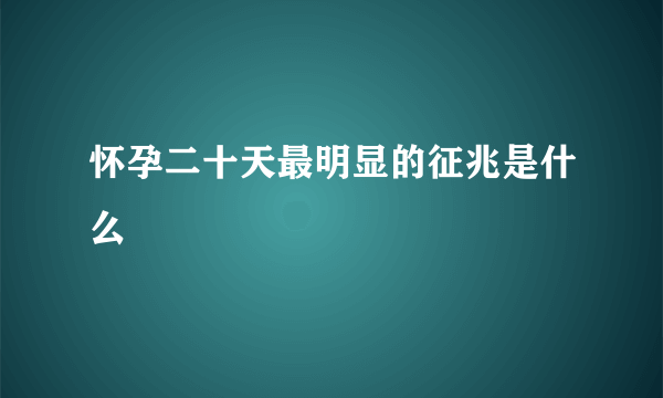 怀孕二十天最明显的征兆是什么