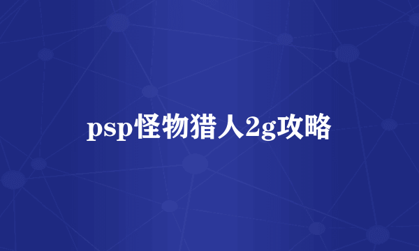 psp怪物猎人2g攻略