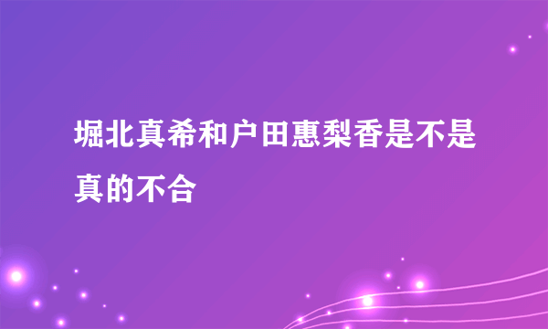 堀北真希和户田惠梨香是不是真的不合