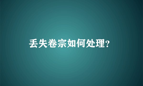 丢失卷宗如何处理？