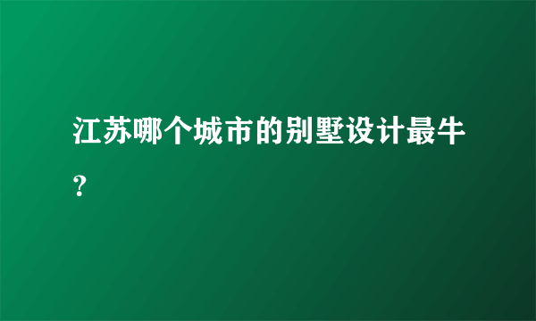 江苏哪个城市的别墅设计最牛？