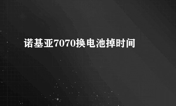 诺基亚7070换电池掉时间