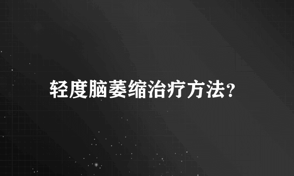 轻度脑萎缩治疗方法？