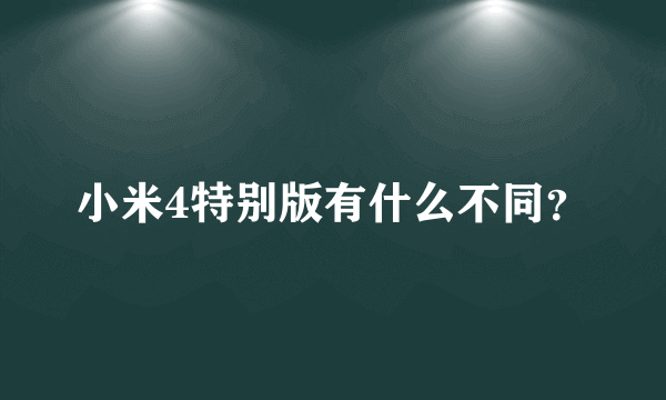 小米4特别版有什么不同？