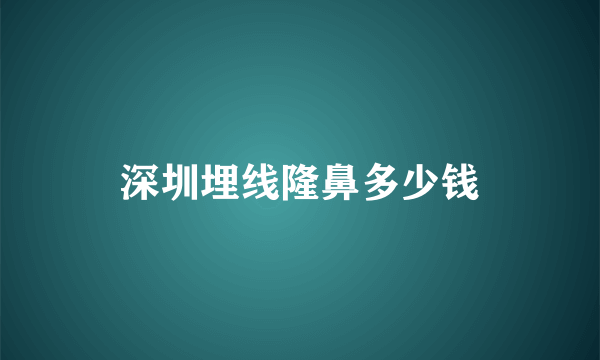 深圳埋线隆鼻多少钱