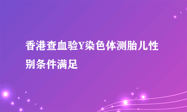 香港查血验Y染色体测胎儿性别条件满足