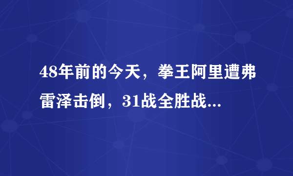 48年前的今天，拳王阿里遭弗雷泽击倒，31战全胜战绩作古！