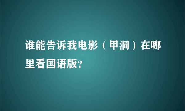 谁能告诉我电影（甲洞）在哪里看国语版？