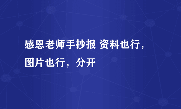 感恩老师手抄报 资料也行，图片也行，分开