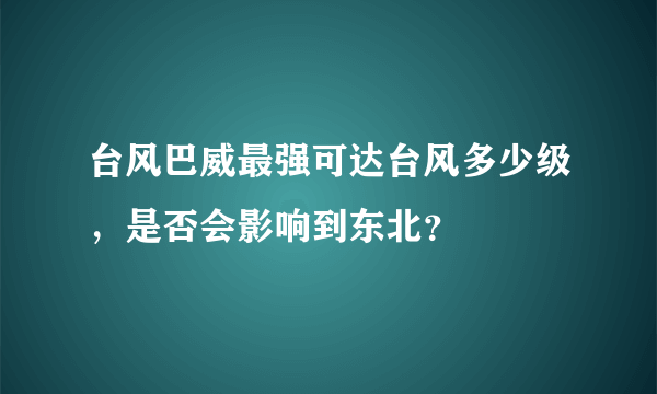 台风巴威最强可达台风多少级，是否会影响到东北？