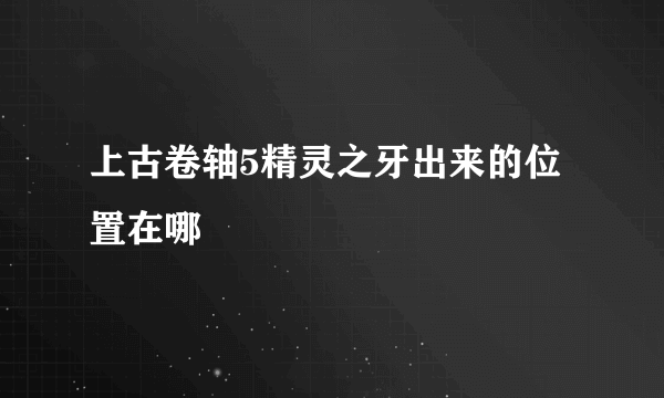 上古卷轴5精灵之牙出来的位置在哪