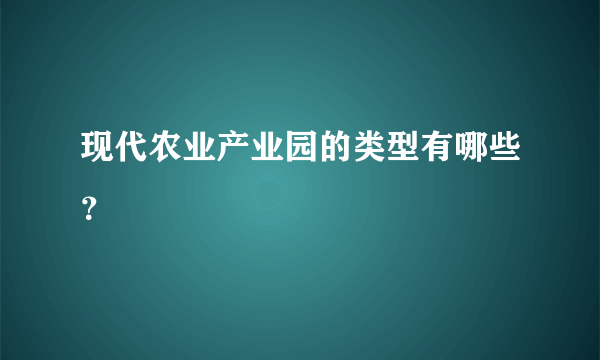 现代农业产业园的类型有哪些？