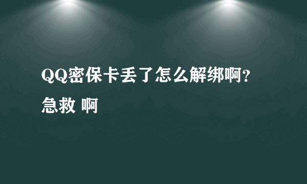 QQ密保卡丢了怎么解绑啊？急救 啊