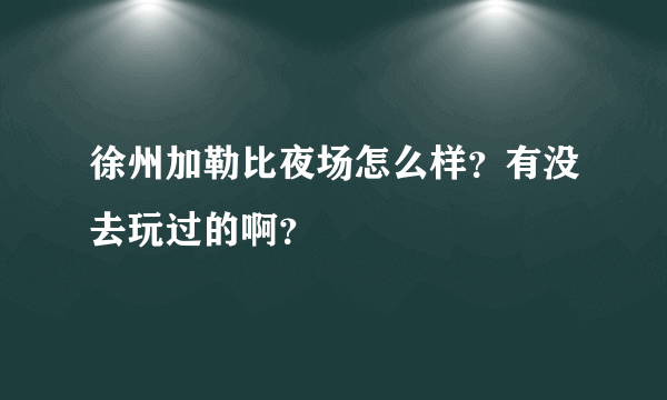 徐州加勒比夜场怎么样？有没去玩过的啊？