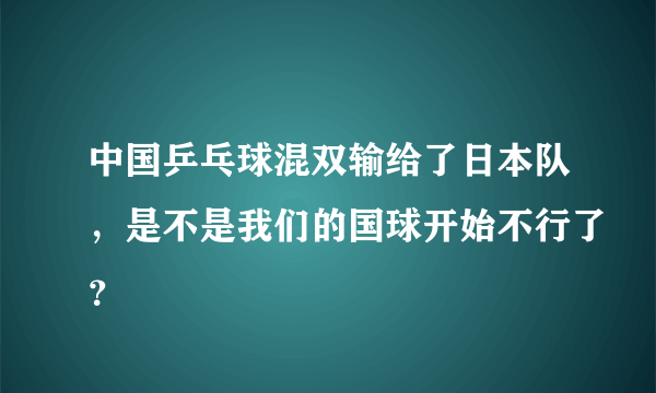 中国乒乓球混双输给了日本队，是不是我们的国球开始不行了？