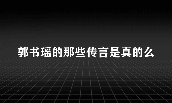 郭书瑶的那些传言是真的么