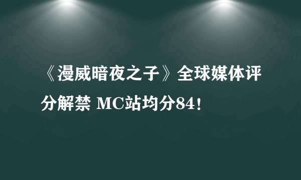 《漫威暗夜之子》全球媒体评分解禁 MC站均分84！