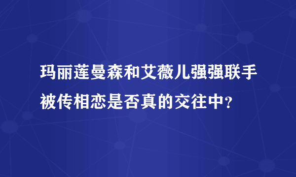 玛丽莲曼森和艾薇儿强强联手被传相恋是否真的交往中？