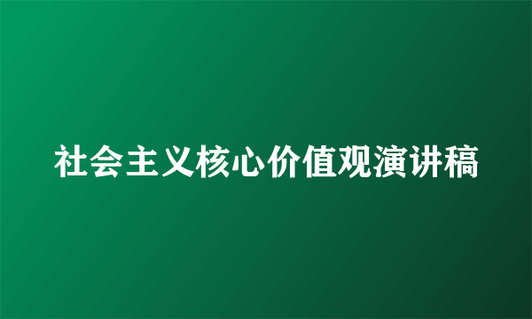 社会主义核心价值观演讲稿