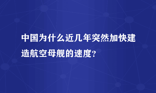 中国为什么近几年突然加快建造航空母舰的速度？