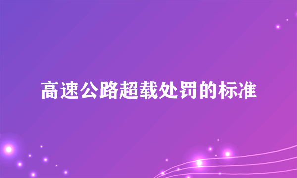 高速公路超载处罚的标准